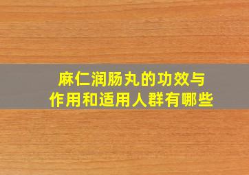 麻仁润肠丸的功效与作用和适用人群有哪些