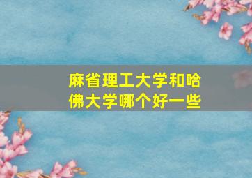 麻省理工大学和哈佛大学哪个好一些