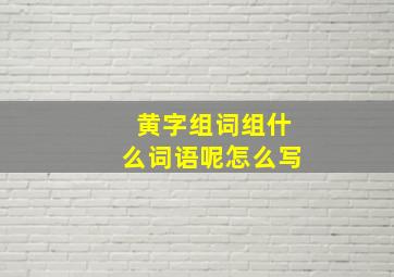 黄字组词组什么词语呢怎么写