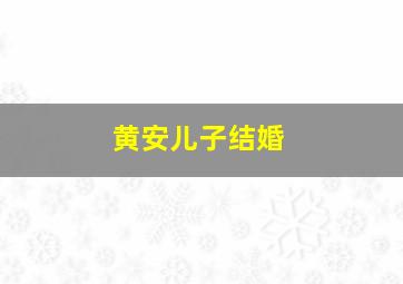 黄安儿子结婚