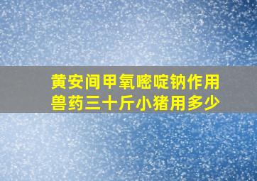 黄安间甲氧嘧啶钠作用兽药三十斤小猪用多少