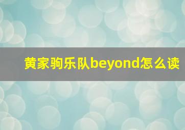 黄家驹乐队beyond怎么读