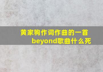 黄家驹作词作曲的一首beyond歌曲什么死