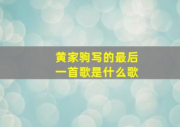 黄家驹写的最后一首歌是什么歌