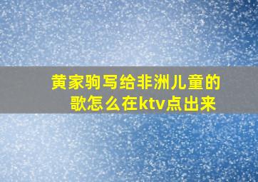 黄家驹写给非洲儿童的歌怎么在ktv点出来