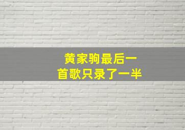 黄家驹最后一首歌只录了一半