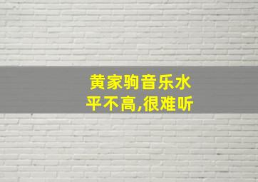 黄家驹音乐水平不高,很难听