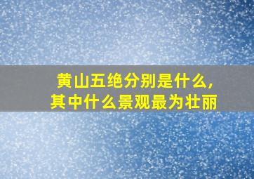 黄山五绝分别是什么,其中什么景观最为壮丽