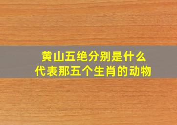 黄山五绝分别是什么代表那五个生肖的动物