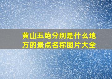 黄山五绝分别是什么地方的景点名称图片大全