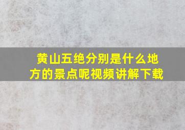 黄山五绝分别是什么地方的景点呢视频讲解下载