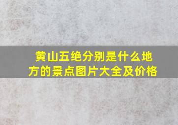 黄山五绝分别是什么地方的景点图片大全及价格