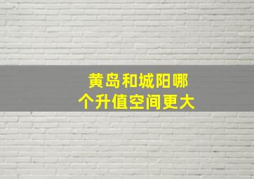 黄岛和城阳哪个升值空间更大