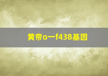 黄帝o一f438基因