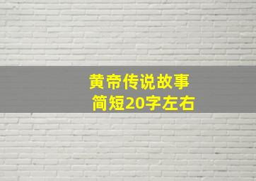 黄帝传说故事简短20字左右