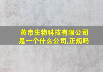 黄帝生物科技有限公司是一个什么公司,正规吗