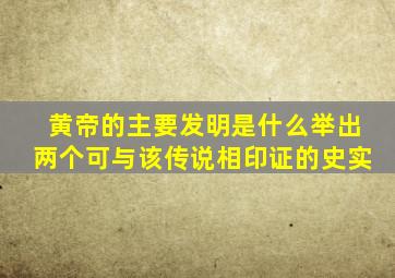 黄帝的主要发明是什么举出两个可与该传说相印证的史实