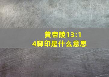 黄帝陵13:14脚印是什么意思