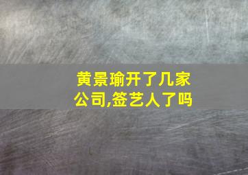 黄景瑜开了几家公司,签艺人了吗