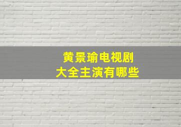 黄景瑜电视剧大全主演有哪些