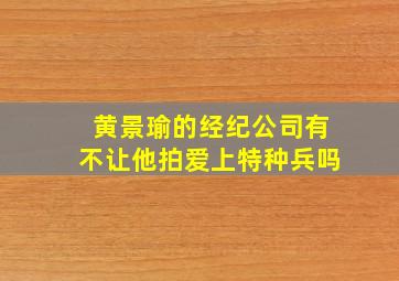 黄景瑜的经纪公司有不让他拍爱上特种兵吗