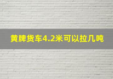 黄牌货车4.2米可以拉几吨