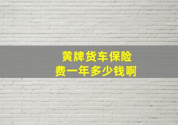 黄牌货车保险费一年多少钱啊