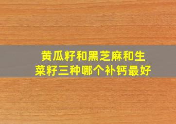 黄瓜籽和黑芝麻和生菜籽三种哪个补钙最好