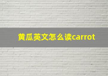 黄瓜英文怎么读carrot