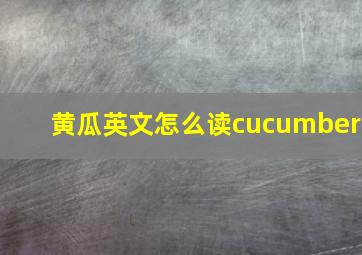 黄瓜英文怎么读cucumber