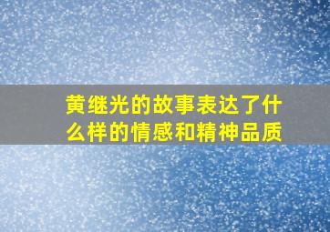 黄继光的故事表达了什么样的情感和精神品质