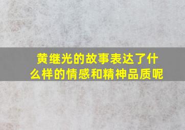 黄继光的故事表达了什么样的情感和精神品质呢