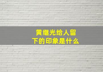 黄继光给人留下的印象是什么