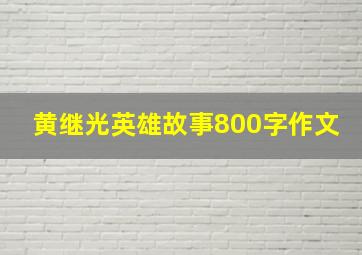 黄继光英雄故事800字作文