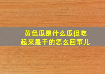 黄色瓜是什么瓜但吃起来是干的怎么回事儿