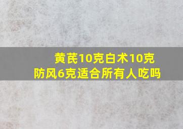 黄芪10克白术10克防风6克适合所有人吃吗