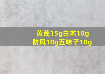 黄芪15g白术10g防风10g五味子10g