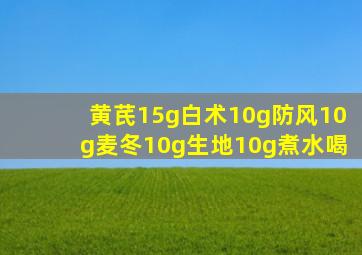 黄芪15g白术10g防风10g麦冬10g生地10g煮水喝