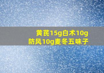 黄芪15g白术10g防风10g麦冬五味子