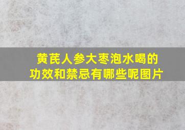 黄芪人参大枣泡水喝的功效和禁忌有哪些呢图片