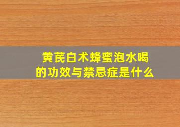 黄芪白术蜂蜜泡水喝的功效与禁忌症是什么