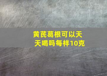 黄芪葛根可以天天喝吗每样10克