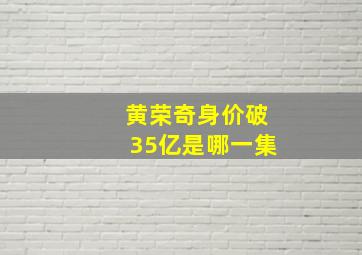 黄荣奇身价破35亿是哪一集