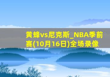 黄蜂vs尼克斯_NBA季前赛(10月16日)全场录像