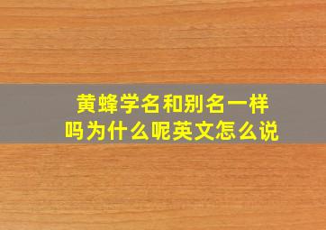 黄蜂学名和别名一样吗为什么呢英文怎么说