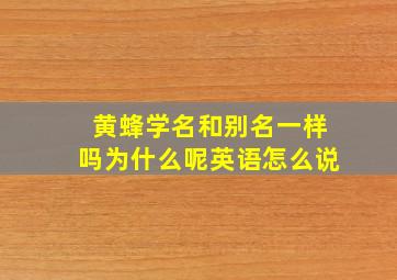 黄蜂学名和别名一样吗为什么呢英语怎么说