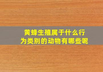 黄蜂生殖属于什么行为类别的动物有哪些呢