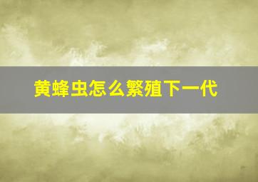 黄蜂虫怎么繁殖下一代