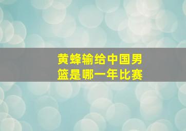 黄蜂输给中国男篮是哪一年比赛