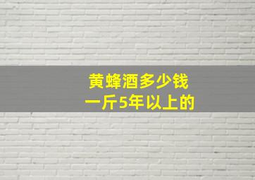 黄蜂酒多少钱一斤5年以上的